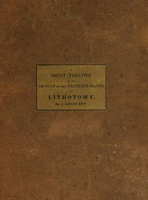 [Gutenberg 60489] • A Short Treatise on the Section of the Prostate Gland in Lithotomy / With an Explanation of a Safe and Easy Method of Conducting the Operation on the Principles of Cheselden